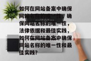 如何在网站备案中确保网站名称的唯一性，确保网站名称的唯一性，法律依据和最佳实践，如何在网站备案中确保网站名称的唯一性和最佳实践？