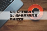 探索FCP特效插件网站,提升视频剪辑效果的秘籍宝库 探索FCP特效插件网站,提升视频剪辑效果的秘籍宝库