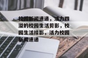 校园新闻速递，活力四溢的校园生活剪影，校园生活掠影，活力校园新闻速递