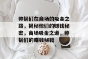 帅锅们在商场的吸金之路,揭秘他们的赚钱秘密,商场吸金之道,帅锅们的赚钱秘籍 帅锅们在商场的吸金之路,揭秘他们的赚钱秘密,商场吸金之道,帅锅们的赚钱秘籍