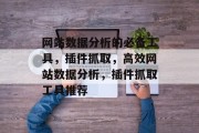 网站数据分析的必备工具,插件抓取,高效网站数据分析,插件抓取工具推荐 网站数据分析的必备工具,插件抓取,高效网站数据分析,插件抓取工具推荐