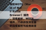 探析WOTB(World of War II Battle Browser)插件,深度解析,WOTB插件,二战战役浏览器的深度解析与应用前景 探析WOTB(World of War II Battle Browser)插件,深度解析,WOTB插件,二战战役浏览器的深度解析与应用前景