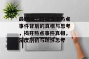 最新闻，揭秘当下热点事件背后的真相与思考，揭开热点事件真相，深度剖析与理性思考
