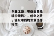 创业之路,哪些生意能轻松赚钱?,创业之路,轻松赚钱的生意选择指南 创业之路,哪些生意能轻松赚钱?,创业之路,轻松赚钱的生意选择指南
