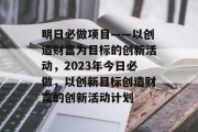 明日必做项目——以创造财富为目标的创新活动,2023年今日必做,以创新目标创造财富的创新活动计划 明日必做项目——以创造财富为目标的创新活动,2023年今日必做,以创新目标创造财富的创新活动计划