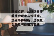 新闻点评，从热点事件看社会现象与价值观，热点事件解析，透视社会现象与价值观变迁