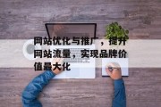 网站优化与推广,提升网站流量,实现品牌价值最大化 网站优化与推广,提升网站流量,实现品牌价值最大化