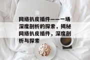 网络扒皮插件——一场深度剖析的探索,揭秘网络扒皮插件,深度剖析与探索 网络扒皮插件——一场深度剖析的探索,揭秘网络扒皮插件,深度剖析与探索