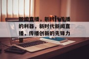 新闻直播，新时代传播的利器，新时代新闻直播，传播创新的先锋力量