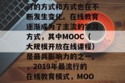 在当今信息化时代,学习的方式和方式也在不断发生变化。在线教育逐渐成为了主流的学习方式,其中MOOC(大规模开放在线课程)是最具影响力的之一。,2019年最流行的在线教育模式,MOOC的崛起与影响 在当今信息化时代,学习的方式和方式也在不断发生变化。在线教育逐渐成为了主流的学习方式,其中MOOC(大规模开放在线课程)是最具影响力的之一。,2019年最流行的在线教育模式,MOOC的崛起与影响