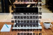 在互联网飞速发展的今天，企业的网站已经成为他们与客户沟通的重要桥梁。如何打造一个有效的、吸引人的网站，使其能够在激烈的市场竞争中脱颖而出呢？这篇文章将为你揭示一些优化网站建设的方法。，高效创建吸引人的网站，优化策略与步骤