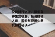 投资赚钱之道,探索各种生意机会,投资赚钱之道,探索与把握生意机会的秘诀 投资赚钱之道,探索各种生意机会,投资赚钱之道,探索与把握生意机会的秘诀