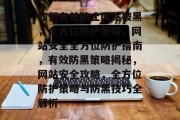 如何有效防止网站被黑，全方位防护策略，网站安全全方位防护指南，有效防黑策略揭秘，网站安全攻略，全方位防护策略与防黑技巧全解析