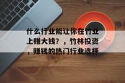 什么行业能让你在竹业上赚大钱?,竹林投资,赚钱的热门行业选择 什么行业能让你在竹业上赚大钱?,竹林投资,赚钱的热门行业选择