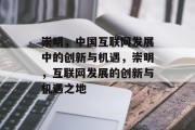 崇明，中国互联网发展中的创新与机遇，崇明，互联网发展的创新与机遇之地