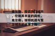 库尔勒,投资热门城市,挖掘其丰富的商机,库尔勒,独特机遇与繁华城市的未来之路 库尔勒,投资热门城市,挖掘其丰富的商机,库尔勒,独特机遇与繁华城市的未来之路