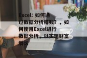 Excel: 如何通过数据分析赚钱?,如何使用Excel进行数据分析,以实现财富增长 Excel: 如何通过数据分析赚钱?,如何使用Excel进行数据分析,以实现财富增长