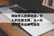 一元钱的无限可能——揭秘穷人逆袭秘诀,穷人的逆袭之路,以一元钱改变命运的可能性 一元钱的无限可能——揭秘穷人逆袭秘诀,穷人的逆袭之路,以一元钱改变命运的可能性