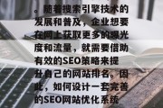 SEO网站优化系统在当今的网络营销环境中扮演着至关重要的角色。随着搜索引擎技术的发展和普及，企业想要在网上获取更多的曝光度和流量，就需要借助有效的SEO策略来提升自己的网站排名。因此，如何设计一套完善的SEO网站优化系统显得尤为重要。，完善的企业 SEO 网站优化系统设计