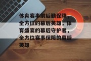 体育赛事前后勤保障，全方位的幕后英雄，体育盛宴的幕后守护者，全方位赛事保障的幕后英雄