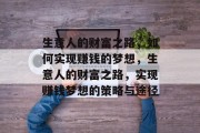 生意人的财富之路,如何实现赚钱的梦想,生意人的财富之路,实现赚钱梦想的策略与途径 生意人的财富之路,如何实现赚钱的梦想,生意人的财富之路,实现赚钱梦想的策略与途径