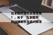 在家医院是什么意思呢?,关于‘在家医院’的详细解析及疑问解答 在家医院是什么意思呢?,关于‘在家医院’的详细解析及疑问解答
