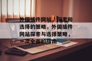 外国插件网站,探索和选择的策略,外国插件网站探索与选择策略,一次全面的指南 外国插件网站,探索和选择的策略,外国插件网站探索与选择策略,一次全面的指南
