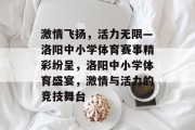 激情飞扬，活力无限—洛阳中小学体育赛事精彩纷呈，洛阳中小学体育盛宴，激情与活力的竞技舞台