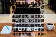 优化网站课程对于提升在线教育平台的竞争力至关重要。随着互联网技术的发展,越来越多的人选择在线学习,这对在线教育平台提出了更高的要求。通过优化网站课程,不仅可以提高教学质量,还可以增加用户粘性,进一步推动其业务发展。,优化网站课程,提升在线教育平台竞争力的关键因素 优化网站课程对于提升在线教育平台的竞争力至关重要。随着互联网技术的发展,越来越多的人选择在线学习,这对在线教育平台提出了更高的要求。通过优化网站课程,不仅可以提高教学质量,还可以增加用户粘性,进一步推动其业务发展。,优化网站课程,提升在线教育平台竞争力的关键因素
