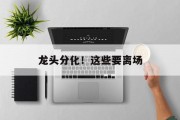 龙头分化!这些要离场 龙头分化!这些要离场