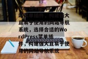 WordPress网站菜单插件,构建强大且易于使用的网站导航系统,选择合适的WordPress菜单插件,构建强大且易于使用的网站导航系统 WordPress网站菜单插件,构建强大且易于使用的网站导航系统,选择合适的WordPress菜单插件,构建强大且易于使用的网站导航系统