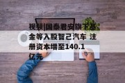 视频|国泰君安旗下基金等入股智己汽车 注册资本增至140.1亿元