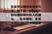 在家可以赚钱有很多方法,以下是一些在家中轻松赚取额外收入的建议。,在家赚钱,多项方法让您的财务状况更好 在家可以赚钱有很多方法,以下是一些在家中轻松赚取额外收入的建议。,在家赚钱,多项方法让您的财务状况更好