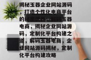 揭秘玉器企业网站源码，打造个性化电商平台的秘密武器，解码玉器电商，揭秘企业网站源码，定制化平台构建之道，解码玉器电商，企业网站源码揭秘，定制化平台构建攻略