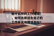 做什么样的工作赚钱?,如何选择适合自己的工作并实现赚钱目标? 做什么样的工作赚钱?,如何选择适合自己的工作并实现赚钱目标?