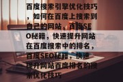 百度搜索引擎优化技巧，如何在百度上搜索到自己的网站，百度SEO秘籍，快速提升网站在百度搜索中的排名，百度SEO秘籍，快速提升网站百度排名的搜索优化技巧