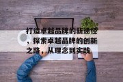 打造卓越品牌的新途径，探索卓越品牌的创新之路，从理念到实践