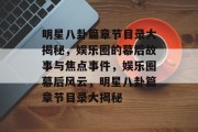 明星八卦篇章节目录大揭秘，娱乐圈的幕后故事与焦点事件，娱乐圈幕后风云，明星八卦篇章节目录大揭秘