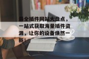 最全插件网站大盘点,一站式获取海量插件资源,让你的设备焕然一新! 最全插件网站大盘点,一站式获取海量插件资源,让你的设备焕然一新!