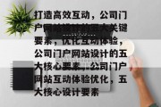 打造高效互动，公司门户网站设计的五大关键要素，优化互动体验，公司门户网站设计的五大核心要素，公司门户网站互动体验优化，五大核心设计要素