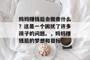 妈妈赚钱后会做些什么?这是一个困扰了许多孩子的问题。,妈妈赚钱后的梦想和目标 妈妈赚钱后会做些什么?这是一个困扰了许多孩子的问题。,妈妈赚钱后的梦想和目标