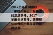 2017热点新闻回顾，那些年我们一起关注的焦点事件，2017年度焦点事件，回顾那些年我们一起关注的新闻热点