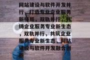 网站建设与软件开发并行，打造专业企业服务新格局，双轨并行，共铸企业服务专业新生态，双轨并行，共筑企业服务专业新生态，网站建设与软件开发融合创新