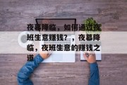 夜幕降临,如何通过夜班生意赚钱?,夜幕降临,夜班生意的赚钱之道 夜幕降临,如何通过夜班生意赚钱?,夜幕降临,夜班生意的赚钱之道