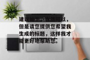 建议如下,当然可以,但是请您提供您希望我生成的标题,这样我才能更好地帮助您。 建议如下,当然可以,但是请您提供您希望我生成的标题,这样我才能更好地帮助您。