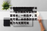 小设备创业的无限可能——在小商机中实现财富增长,一机在手,百业可造,小设备创业的魅力与无限可能 小设备创业的无限可能——在小商机中实现财富增长,一机在手,百业可造,小设备创业的魅力与无限可能