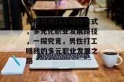 揭秘男性打工赚钱方式,多元化职业发展路径,一探究竟,男性打工赚钱的多元职业发展之路 揭秘男性打工赚钱方式,多元化职业发展路径,一探究竟,男性打工赚钱的多元职业发展之路