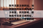 账号流量注册网站，如何提升网站流量与用户注册量，高效策略，解锁账号流量注册网站，提升流量与注册量的秘诀