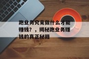 跑业务究竟做什么才能赚钱?,揭秘跑业务赚钱的真正秘籍 跑业务究竟做什么才能赚钱?,揭秘跑业务赚钱的真正秘籍