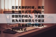 在家无聊的时候,确实有一些方式可以赚取一些额外的收入。下面我将为大家提供几个建议。,在家赚取额外收入的5种方式